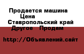 Продается машина › Цена ­ 170 000 - Ставропольский край Другое » Продам   